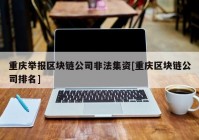 重庆举报区块链公司非法集资[重庆区块链公司排名]