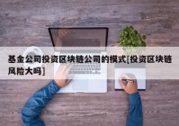 基金公司投资区块链公司的模式[投资区块链风险大吗]