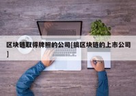 区块链取得牌照的公司[搞区块链的上市公司]