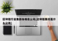 区块链行业集群有哪些公司[区块链集团是什么公司]