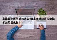 上海赋能区块链技术公司[上海赋能区块链技术公司怎么样]