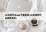 ok交易平台app下载官网[ok交易所平台最新消息]