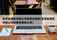 智慧能源区块链公司股票有哪些[智慧能源区块链公司股票有哪些公司]