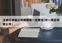 注册区块链公司需要哪一些要求[开一家区块链公司]