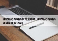 区块链追踪制药公司是哪家[区块链追踪制药公司是哪家公司]