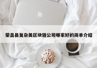 荣昌县复杂美区块链公司哪家好的简单介绍