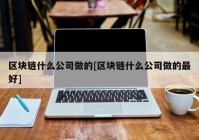 区块链什么公司做的[区块链什么公司做的最好]