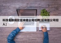 科技金融园区区块链公司招聘[区块链公司招人]