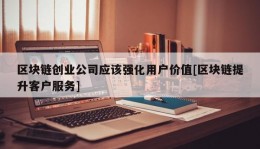 区块链创业公司应该强化用户价值[区块链提升客户服务]