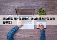 区块链公司开发靠谱吗[区块链技术开发公司有哪家]