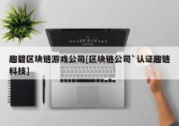 趣碧区块链游戏公司[区块链公司`认证趣链科技]