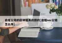 启程公司的区块链真的假的[启程sec公链怎么样]