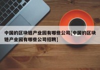 中国的区块链产业园有哪些公司[中国的区块链产业园有哪些公司招聘]