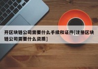 开区块链公司需要什么手续和证件[注册区块链公司需要什么资质]