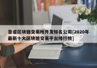 靠谱区块链交易所开发知名公司[2020年最新十大区块链交易平台排行榜]