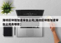 潍坊区块链加速审批公司[潍坊区块链加速审批公司有哪些]