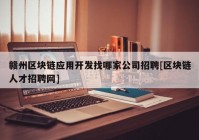 赣州区块链应用开发找哪家公司招聘[区块链人才招聘网]