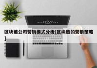 区块链公司营销模式分析[区块链的营销策略]