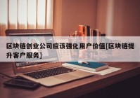 区块链创业公司应该强化用户价值[区块链提升客户服务]