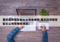 重庆区块链智能化公司有哪些[重庆区块链智能化公司有哪些项目]