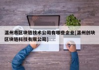 温州市区块链技术公司有哪些企业[温州创块区块链科技有限公司]