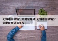 无锡市区块链公司地址电话[无锡市区块链公司地址电话是多少]