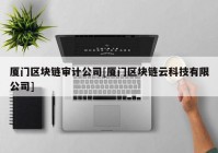 厦门区块链审计公司[厦门区块链云科技有限公司]