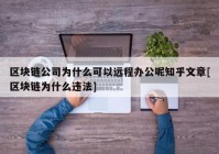 区块链公司为什么可以远程办公呢知乎文章[区块链为什么违法]