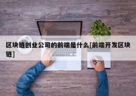 区块链创业公司的前端是什么[前端开发区块链]