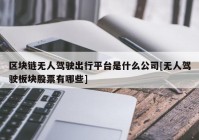 区块链无人驾驶出行平台是什么公司[无人驾驶板块股票有哪些]