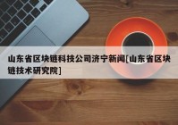 山东省区块链科技公司济宁新闻[山东省区块链技术研究院]