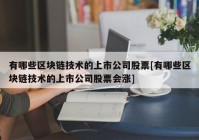 有哪些区块链技术的上市公司股票[有哪些区块链技术的上市公司股票会涨]