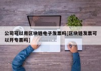 公司可以用区块链电子发票吗[区块链发票可以开专票吗]