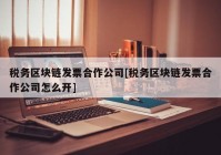 税务区块链发票合作公司[税务区块链发票合作公司怎么开]