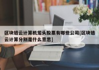 区块链云计算机龙头股票有哪些公司[区块链云计算分别是什么意思]