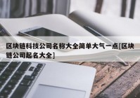 区块链科技公司名称大全简单大气一点[区块链公司起名大全]