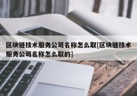 区块链技术服务公司名称怎么取[区块链技术服务公司名称怎么取的]