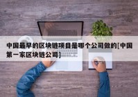 中国最早的区块链项目是哪个公司做的[中国第一家区块链公司]